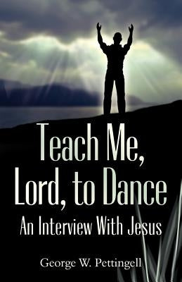 Teach Me, Lord, to Dance: An Interview with Jesus by Pettingell, George William
