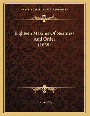 Eighteen Maxims Of Neatness And Order (1838) by Tidy, Theresa