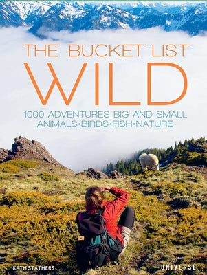The Bucket List: Wild: 1,000 Adventures Big and Small: Animals, Birds, Fish, Nature by Stathers, Kath