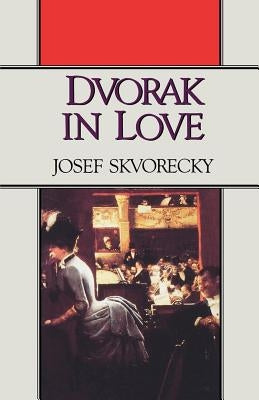 Dvorak in Love: A Light-Hearted Dream by Skvorecky, Josef