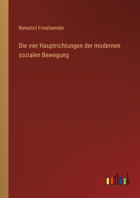 Die vier Hauptrichtungen der modernen sozialen Bewegung by Friedlaender, Benedict