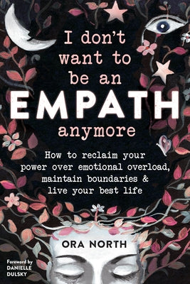 I Don't Want to Be an Empath Anymore: How to Reclaim Your Power Over Emotional Overload, Maintain Boundaries, and Live Your Best Life by North, Ora