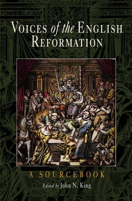 Voices of the English Reformation: A Sourcebook by King, John N.