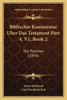 Biblischer Kommentar Uber Das Testament Part 4, V1, Book 2: Die Psalmen (1894) by Delitzsch, Franz Julius