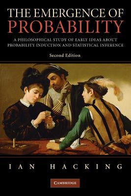 The Emergence of Probability: A Philosophical Study of Early Ideas about Probability, Induction and Statistical Inference by Hacking, Ian