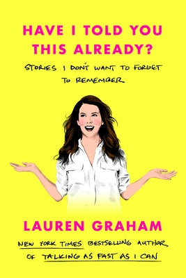 Have I Told You This Already?: Stories I Don't Want to Forget to Remember by Graham, Lauren