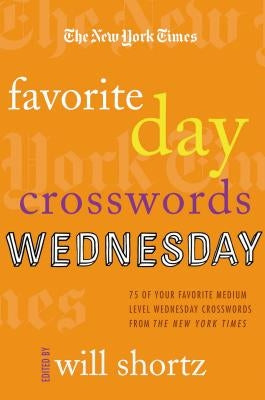 The New York Times Favorite Day Crosswords: Wednesday: 75 of Your Favorite Medium-Level Wednesday Crosswords from the New York Times by New York Times