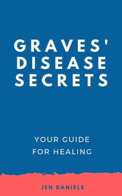 Graves' Disease Secrets: Your Guide for Healing by Daniele, Jennifer