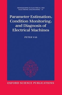 Parameter Estimation, Condition Monitoring, and Diagnosis of Electrical Machines by Vas, Peter