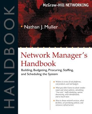 Network Manager's Handbook: Building, Budgeting, Planning, Procuring, Staffing, and Scheduling the System by Muller, Nathan J.