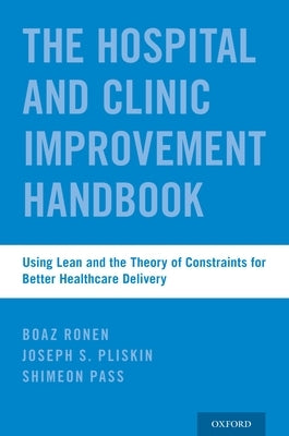 Hospital and Clinic Improvement Handbook: Using Lean and the Theory of Constraints for Better Healthcare Delivery by Ronen, Boaz