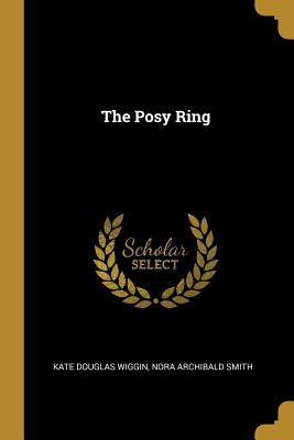The Posy Ring by Kate Douglas Wiggin, Nora Archibald Smit