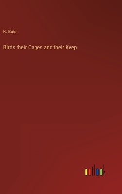 Birds their Cages and their Keep by Buist, K.