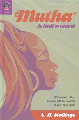 Mutha Is Half a Word: Intersections of Folklore, Vernacular, Myth, and Queerness in Black Female Culture by Stallings, L. H.