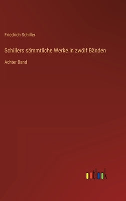 Schillers sämmtliche Werke in zwölf Bänden: Achter Band by Schiller, Friedrich