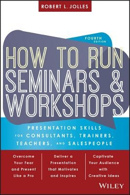 How to Run Seminars and Workshops: Presentation Skills for Consultants, Trainers, Teachers, and Salespeople by Jolles, Robert L.