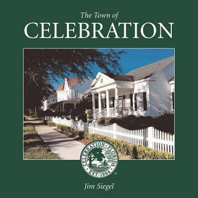 The Town of Celebration: A pictorial look at Celebration, Florida, Disney's neo-traditional community built in the early 1990s on the southern- by Siegel, Jim