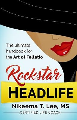 Rockstar Headlife: The Ultimate Handbook on the Art of Fellatio by Lee, Nikeema T.