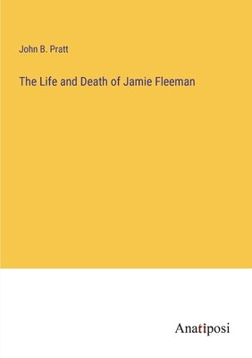 The Life and Death of Jamie Fleeman by Pratt, John B.