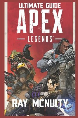 Apex Legends Ultimate Guide: How to Play and Become the Best Player in Apex Legends - For Both Beginners and Advanced Players by McNulty, Ray