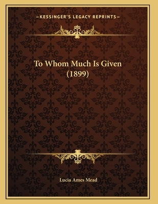 To Whom Much Is Given (1899) by Mead, Lucia Ames