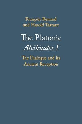 The Platonic Alcibiades I: The Dialogue and Its Ancient Reception by Renaud, François