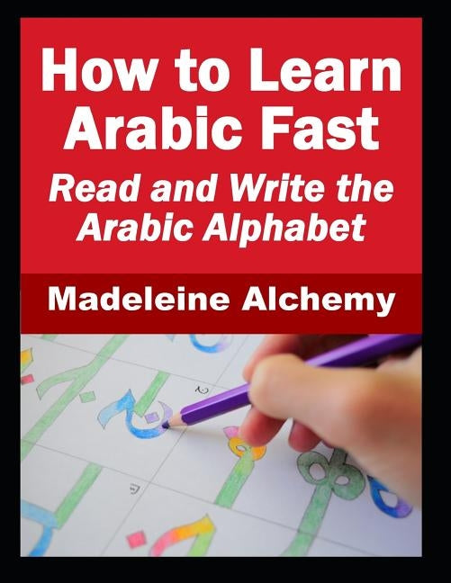 How To Learn Arabic Fast: Read and Write the Arabic Alphabet by Alchemy, Madeleine