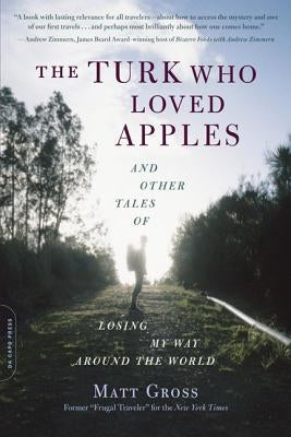 The Turk Who Loved Apples: And Other Tales of Losing My Way Around the World by Gross, Matt
