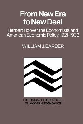 From New Era to New Deal: Herbert Hoover, the Economists, and American Economic Policy, 1921-1933 by Barber, William J.