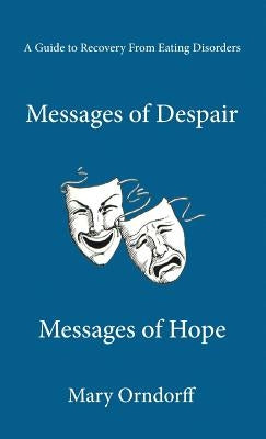 Messages of Despair - Messages of Hope: A Guide to Recovery from Eating Disorders by Orndorff, Mary