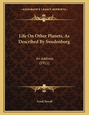 Life On Other Planets, As Described By Swedenborg: An Address (1911) by Sewall, Frank