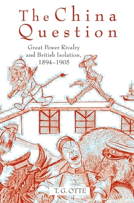 The China Question: Great Power Rivalry and British Isolation, 1894-1905 by Otte, T. G.