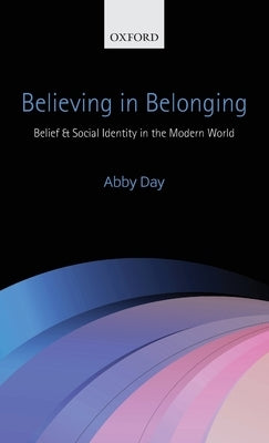 Believing in Belonging: Belief and Social Identity in the Modern World by Day, Abby