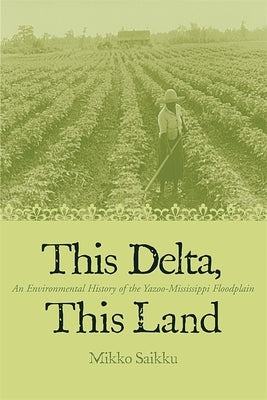 This Delta, This Land: An Environmental History of the Yazoo-Mississippi Floodplain by Saikku, Mikko
