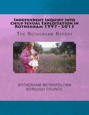 Independent Inquiry into Child Sexual Exploitation in Rotherham 1997 - 2013: The Rotherham Report by Rotherham Metropolitan Borough Council