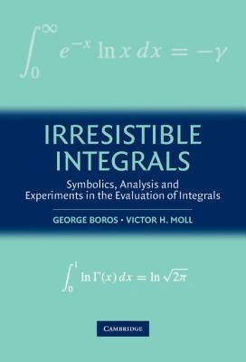 Irresistible Integrals: Symbolics, Analysis and Experiments in the Evaluation of Integrals by Boros, George