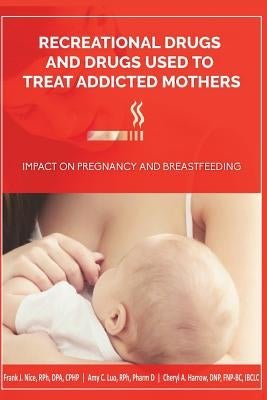 Recreational Drugs and Drugs Used to Treat Addicted Mothers: : Impact on Pregnancy and Breastfeeding by Luo, Rph Pharm D. Amy C.