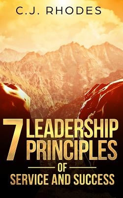 7 Leadership Principles of Service and Success by Rhodes, Cj