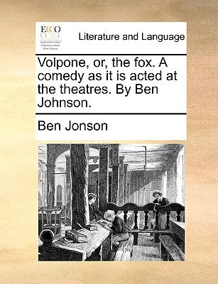 Volpone, Or, the Fox. a Comedy as It Is Acted at the Theatres. by Ben Johnson. by Jonson, Ben