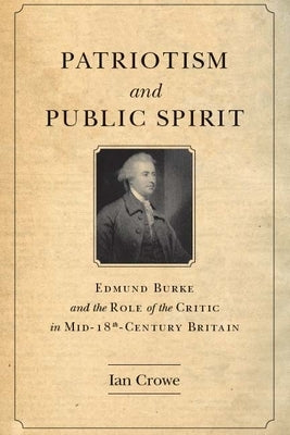 Patriotism and Public Spirit: Edmund Burke and the Role of the Critic in Mid-Eighteenth-Century Britain by Crowe, Ian
