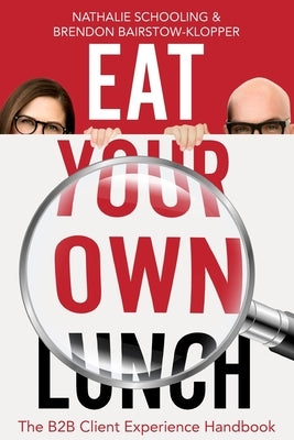 Eat Your Own Lunch: The B2B Client Experience Handbook by Schooling, Nathalie