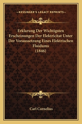 Erklarung Der Wichtigsten Erscheinungen Der Elektricitat Unter Der Voraussetzung Eines Elektrischen Fluidums (1846) by Cornelius, Carl