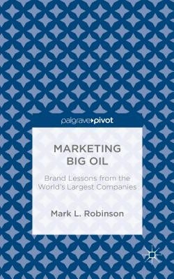 Marketing Big Oil: Brand Lessons from the World's Largest Companies by Robinson, M.