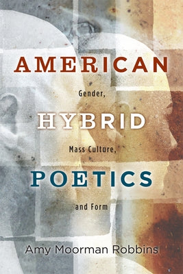 American Hybrid Poetics: Gender, Mass Culture, and Form by Robbins, Amy Moorman