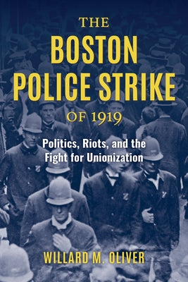 The Boston Police Strike of 1919: Politics, Riots, and the Fight for Unionization by Oliver, Willard