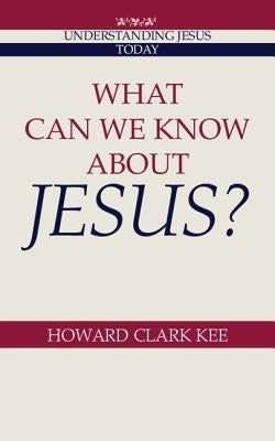 What Can We Know about Jesus? by Kee, Howard Clark