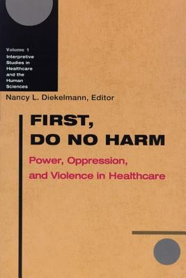 First, Do No Harm: Power, Oppression, and Violence in Healthcare by Diekelmann, Nancy L.