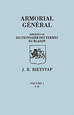 Armorial General, Precede D'Un Dictionnaire Des Terms de Blason. in French. in Three Volumes. Volume I, A-K by Rietstap, Johannes Baptiste