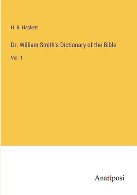 Dr. William Smith's Dictionary of the Bible: Vol. 1 by Hackett, H. B.