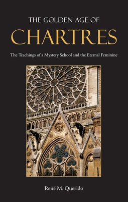 The Golden Age of Chartres: The Teachings of a Mystery School and the Eternal Feminine by Querido, Ren&#233; M.